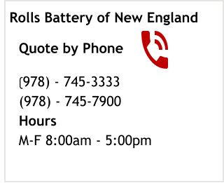 Quote by Phone (978) - 745-3333 (978) - 745-7900 Hours M-F 8:00am - 5:00pm  Rolls Battery of New England
