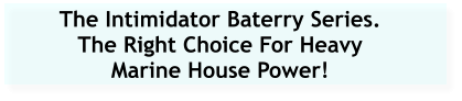 The Intimidator Baterry Series. The Right Choice For Heavy Marine House Power!