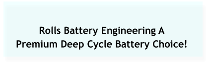 Rolls Battery Engineering A Premium Deep Cycle Battery Choice!